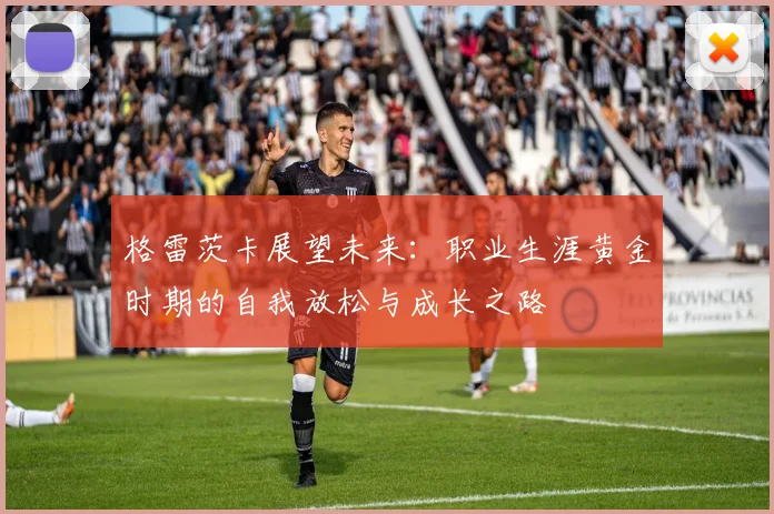 格雷茨卡展望未来：职业生涯黄金时期的自我放松与成长之路