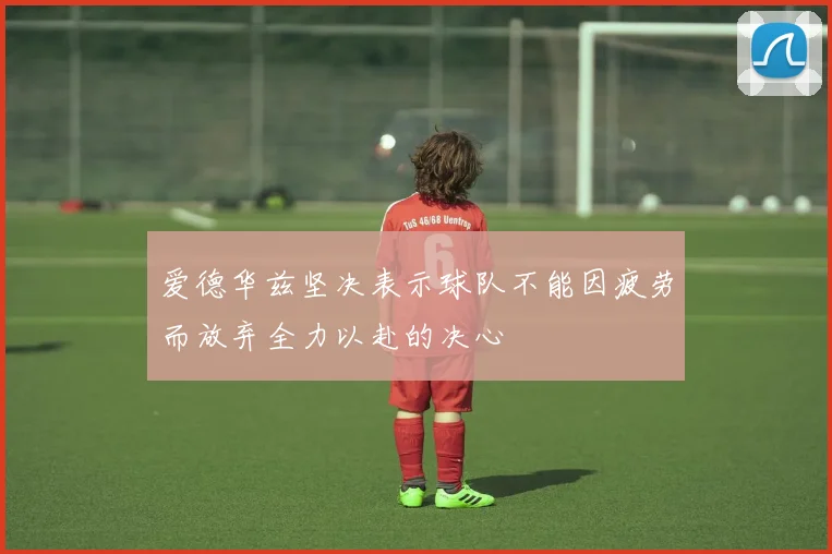 爱德华兹坚决表示球队不能因疲劳而放弃全力以赴的决心