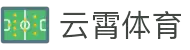 云霄体育官网 - 云霄APP下载入口